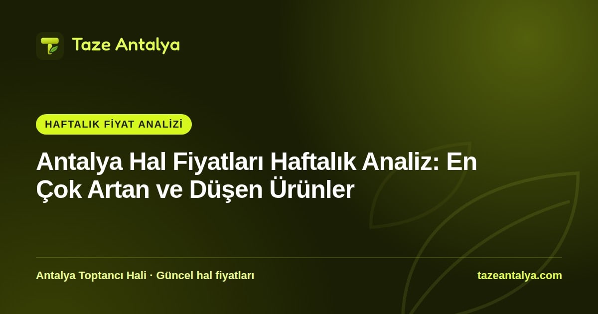 Antalya Hal Fiyatları Haftalık Analiz: En Çok Artan ve Düşen Ürünler