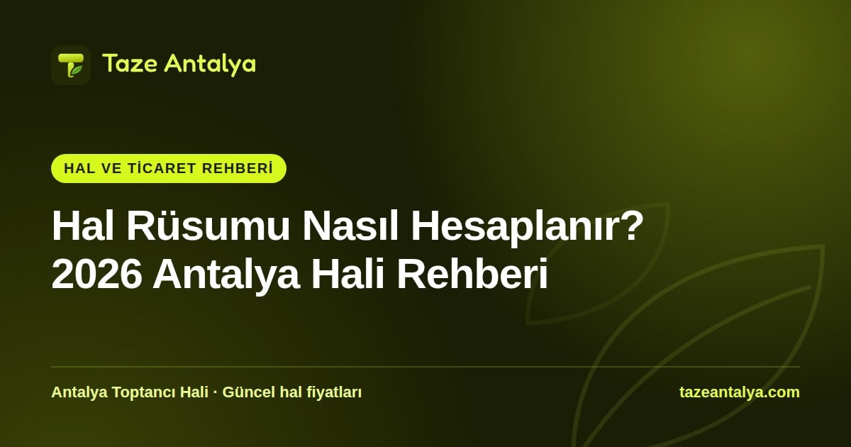 Hal Rüsumu Nasıl Hesaplanır? 2026 Antalya Hali Rehberi